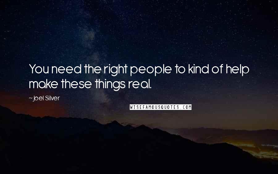 Joel Silver Quotes: You need the right people to kind of help make these things real.