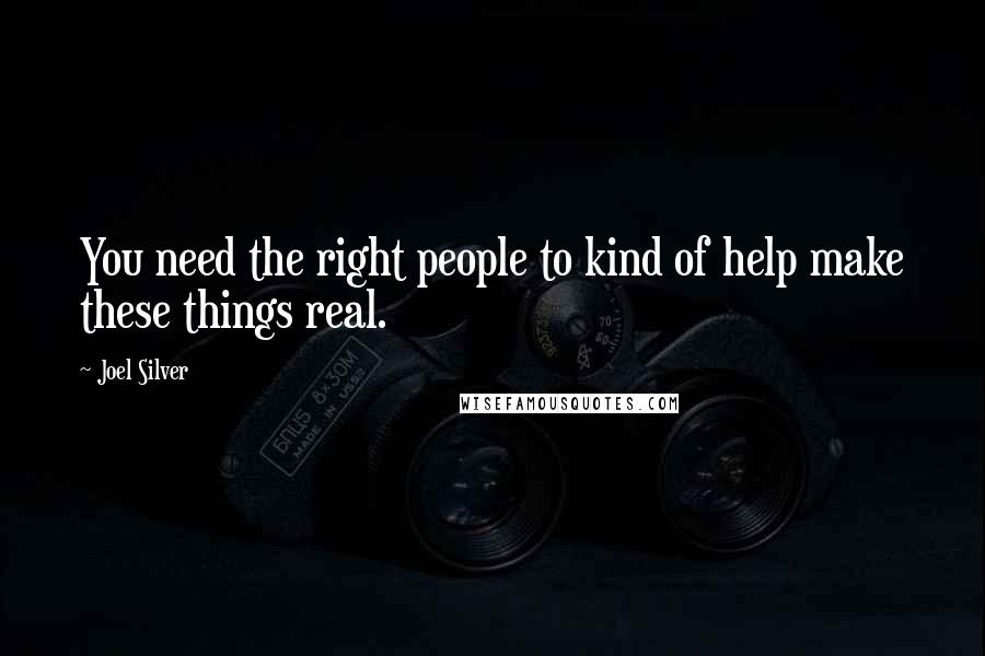 Joel Silver Quotes: You need the right people to kind of help make these things real.