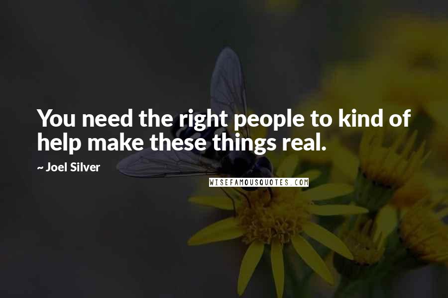 Joel Silver Quotes: You need the right people to kind of help make these things real.