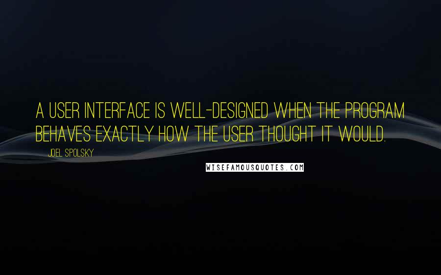 Joel Spolsky Quotes: A user interface is well-designed when the program behaves exactly how the user thought it would.