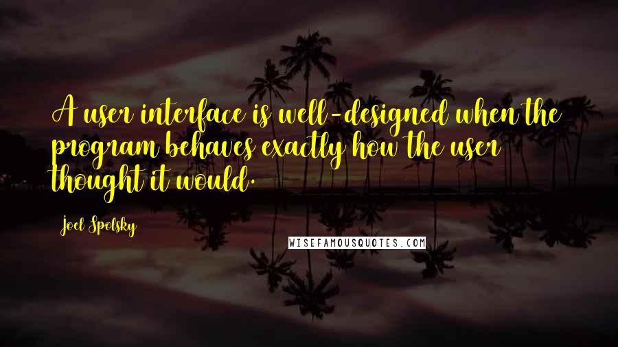 Joel Spolsky Quotes: A user interface is well-designed when the program behaves exactly how the user thought it would.