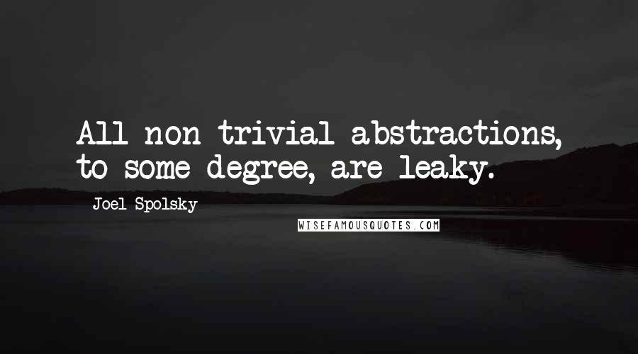 Joel Spolsky Quotes: All non-trivial abstractions, to some degree, are leaky.