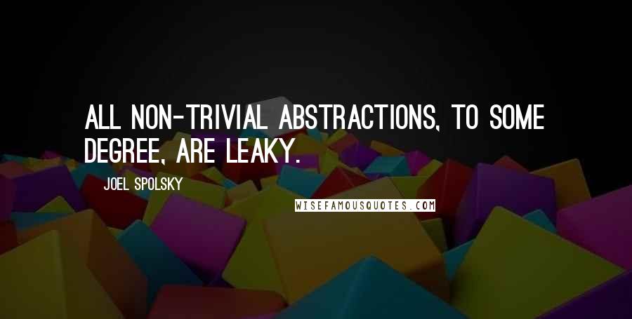 Joel Spolsky Quotes: All non-trivial abstractions, to some degree, are leaky.