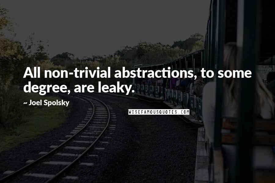 Joel Spolsky Quotes: All non-trivial abstractions, to some degree, are leaky.