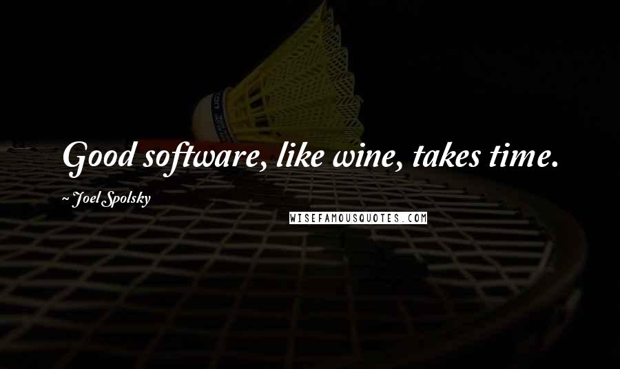 Joel Spolsky Quotes: Good software, like wine, takes time.
