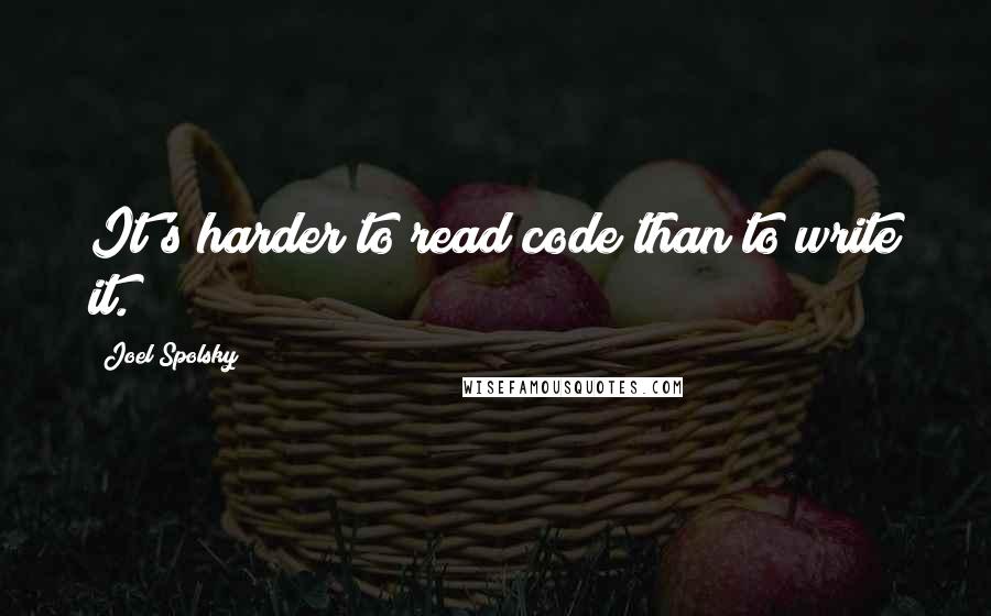 Joel Spolsky Quotes: It's harder to read code than to write it.
