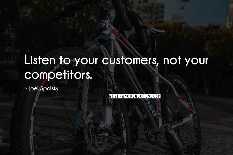 Joel Spolsky Quotes: Listen to your customers, not your competitors.