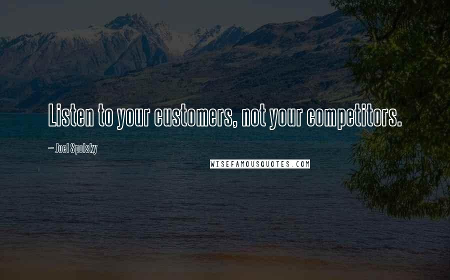 Joel Spolsky Quotes: Listen to your customers, not your competitors.