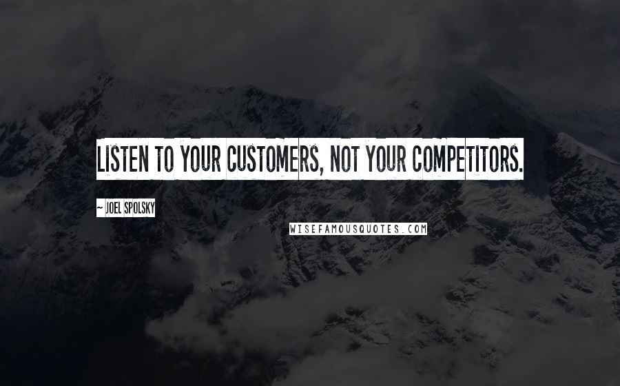 Joel Spolsky Quotes: Listen to your customers, not your competitors.