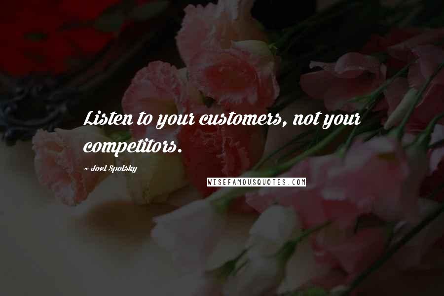 Joel Spolsky Quotes: Listen to your customers, not your competitors.