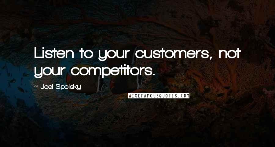 Joel Spolsky Quotes: Listen to your customers, not your competitors.