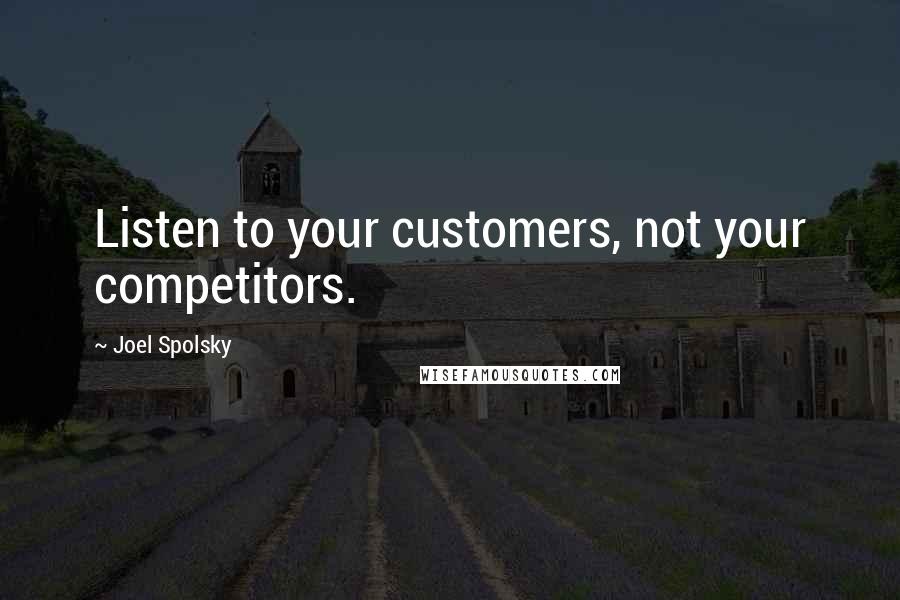 Joel Spolsky Quotes: Listen to your customers, not your competitors.