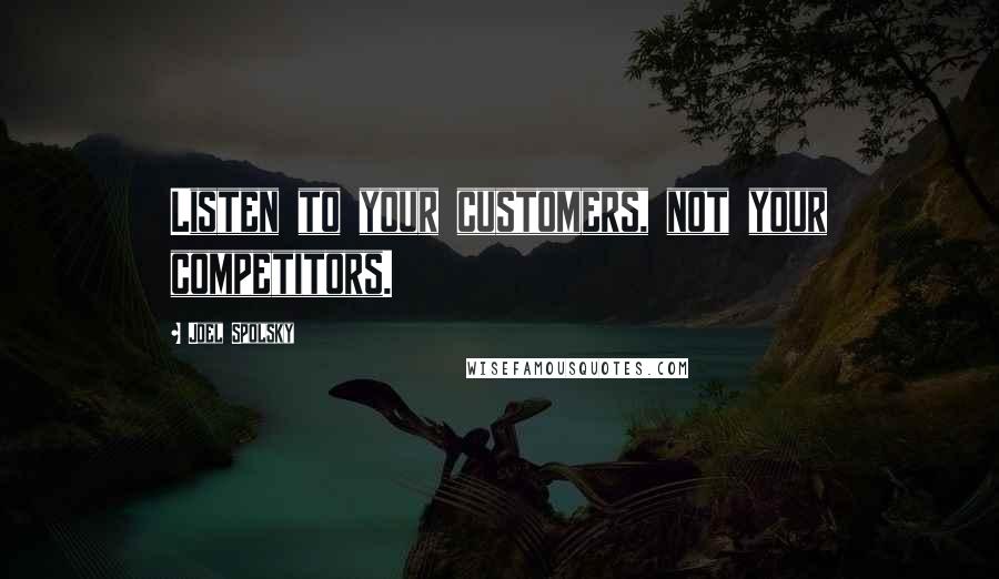 Joel Spolsky Quotes: Listen to your customers, not your competitors.
