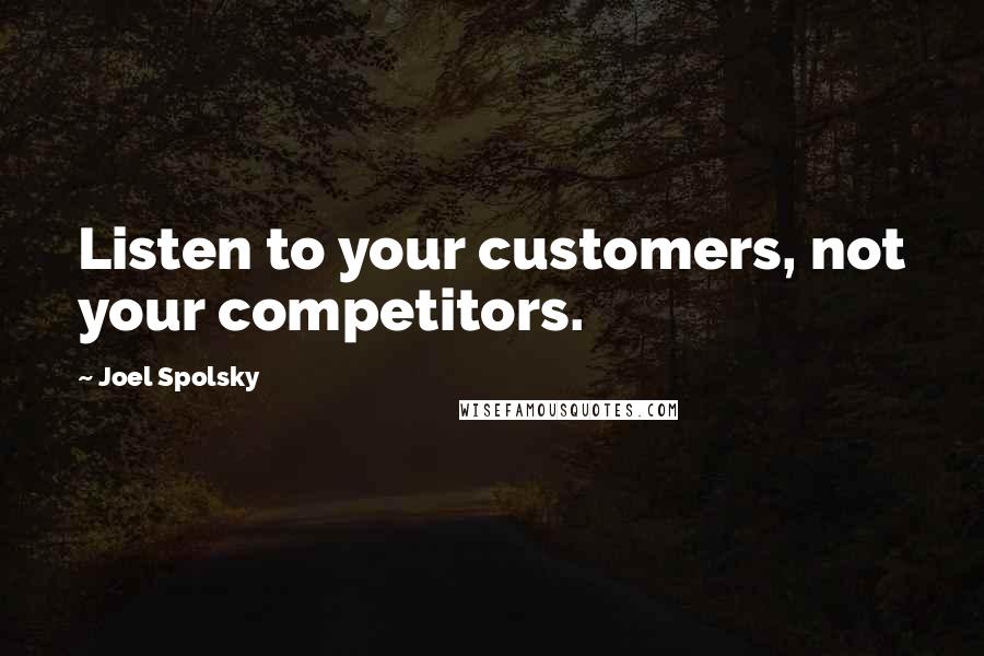 Joel Spolsky Quotes: Listen to your customers, not your competitors.