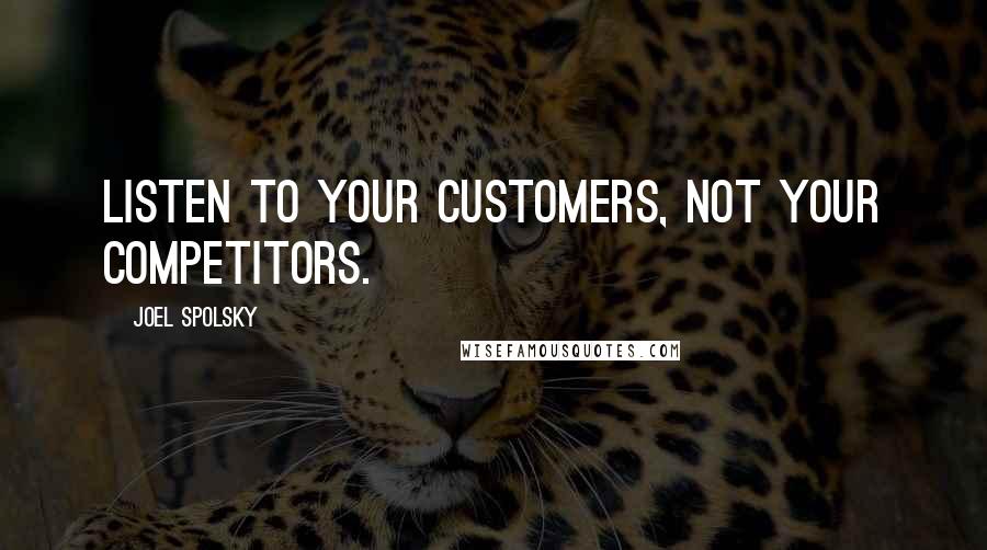 Joel Spolsky Quotes: Listen to your customers, not your competitors.