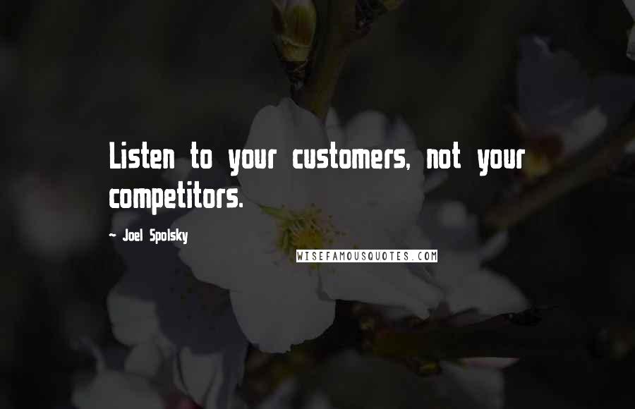 Joel Spolsky Quotes: Listen to your customers, not your competitors.