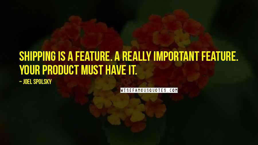Joel Spolsky Quotes: Shipping is a feature. A really important feature. Your product must have it.