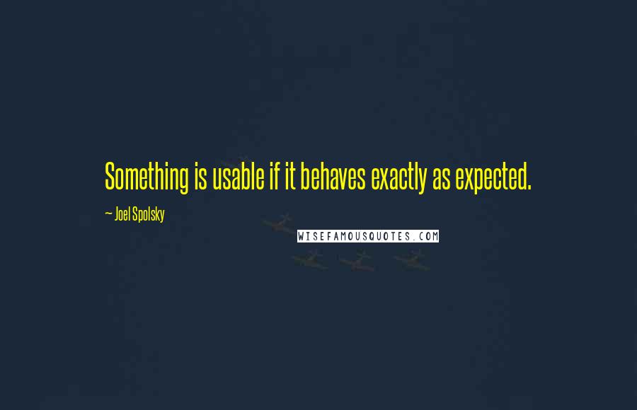 Joel Spolsky Quotes: Something is usable if it behaves exactly as expected.