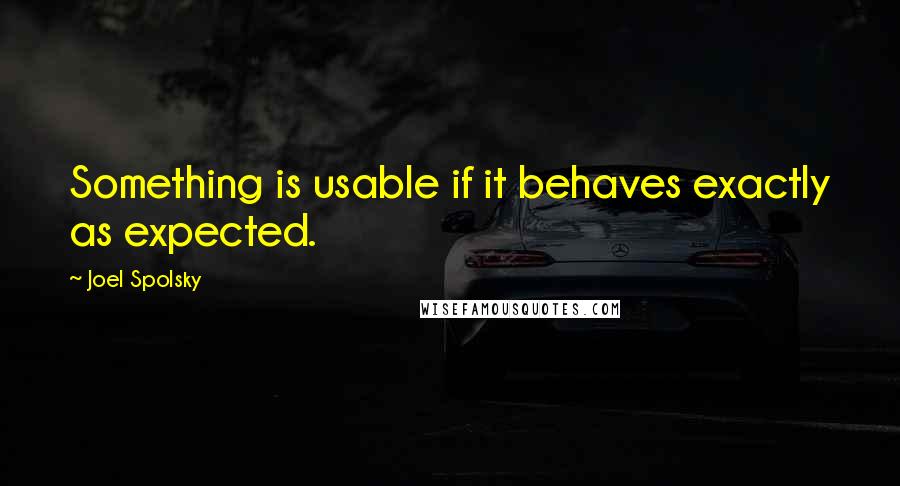 Joel Spolsky Quotes: Something is usable if it behaves exactly as expected.