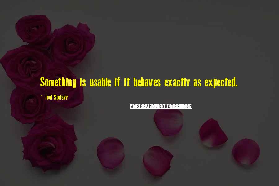 Joel Spolsky Quotes: Something is usable if it behaves exactly as expected.