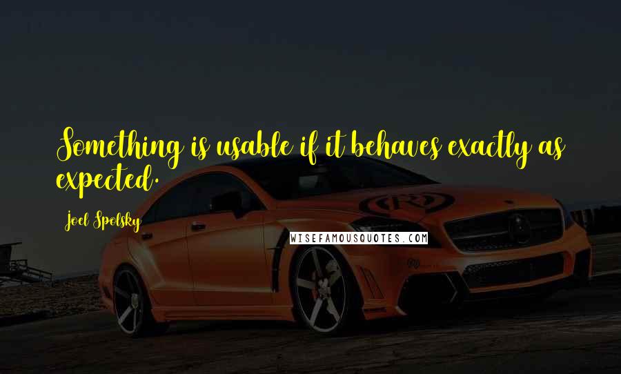 Joel Spolsky Quotes: Something is usable if it behaves exactly as expected.