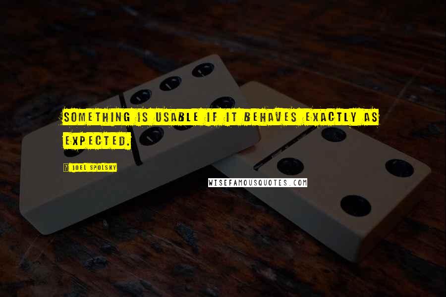 Joel Spolsky Quotes: Something is usable if it behaves exactly as expected.