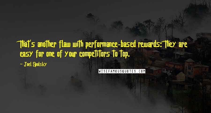 Joel Spolsky Quotes: That's another flaw with performance-based rewards: They are easy for one of your competitors to top.
