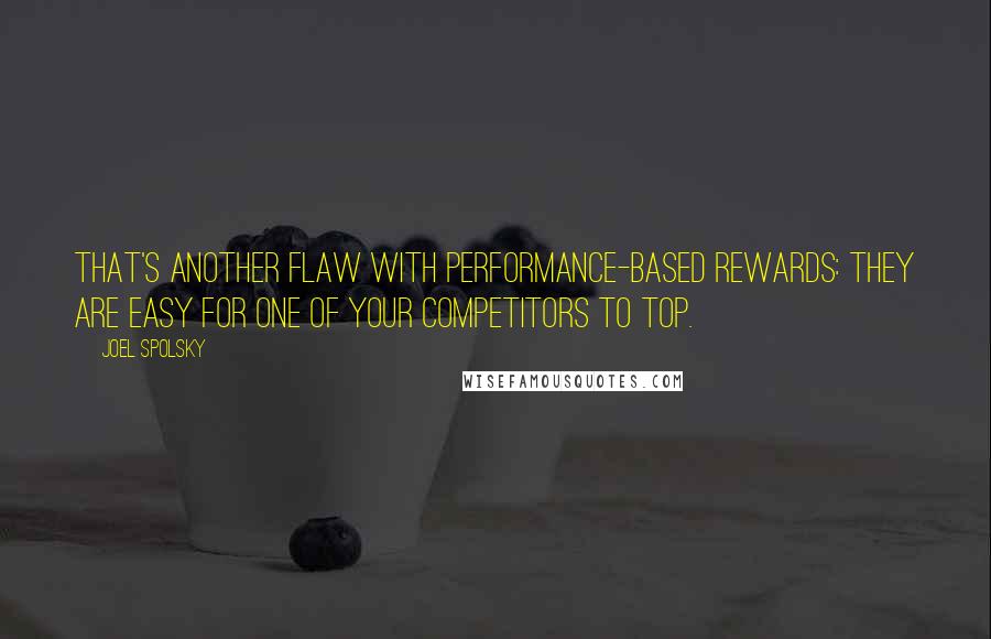 Joel Spolsky Quotes: That's another flaw with performance-based rewards: They are easy for one of your competitors to top.