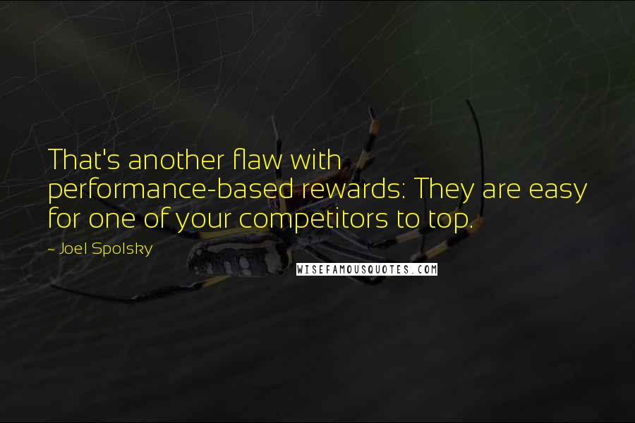 Joel Spolsky Quotes: That's another flaw with performance-based rewards: They are easy for one of your competitors to top.
