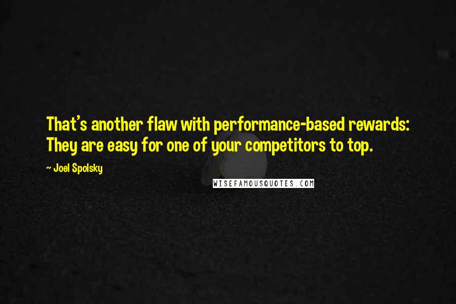 Joel Spolsky Quotes: That's another flaw with performance-based rewards: They are easy for one of your competitors to top.