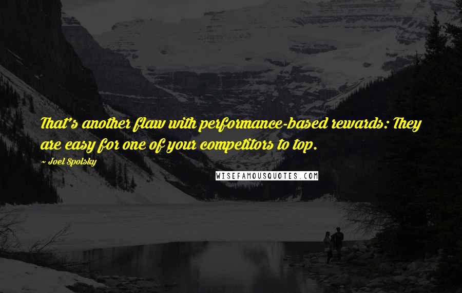 Joel Spolsky Quotes: That's another flaw with performance-based rewards: They are easy for one of your competitors to top.