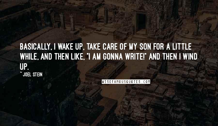 Joel Stein Quotes: Basically, I wake up, take care of my son for a little while, and then like, "I am gonna write!" And then I wind up.