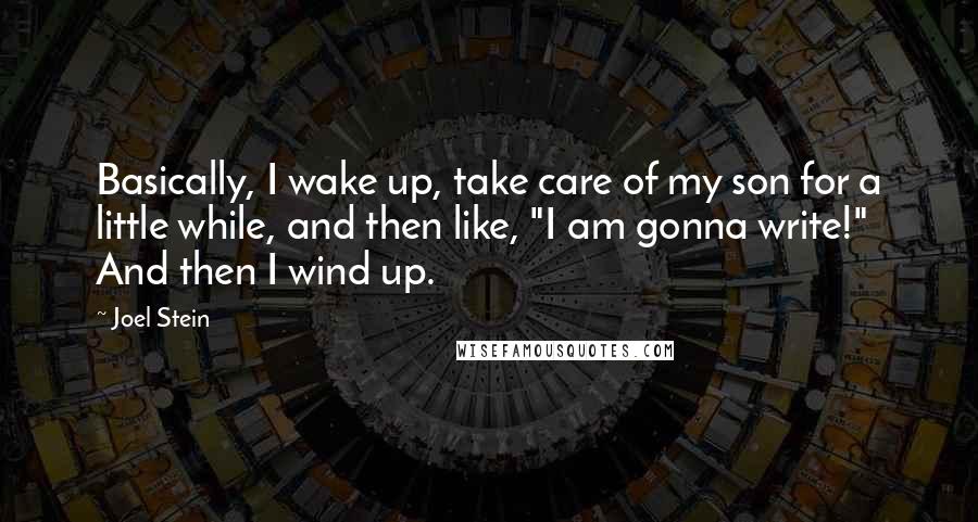Joel Stein Quotes: Basically, I wake up, take care of my son for a little while, and then like, "I am gonna write!" And then I wind up.