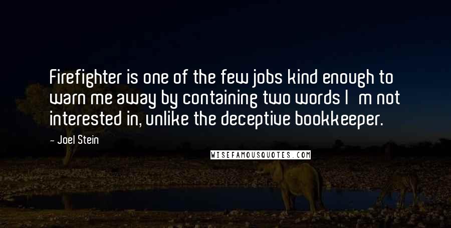 Joel Stein Quotes: Firefighter is one of the few jobs kind enough to warn me away by containing two words I'm not interested in, unlike the deceptive bookkeeper.