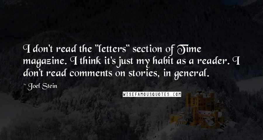Joel Stein Quotes: I don't read the "letters" section of Time magazine. I think it's just my habit as a reader. I don't read comments on stories, in general.
