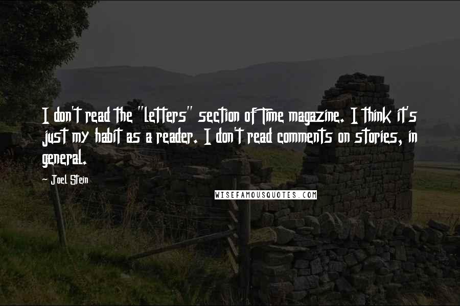 Joel Stein Quotes: I don't read the "letters" section of Time magazine. I think it's just my habit as a reader. I don't read comments on stories, in general.