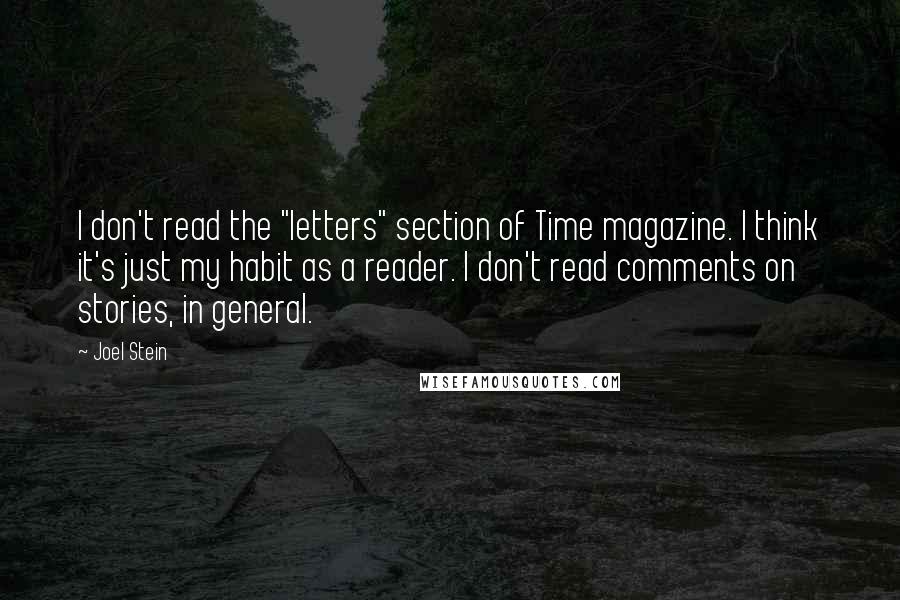 Joel Stein Quotes: I don't read the "letters" section of Time magazine. I think it's just my habit as a reader. I don't read comments on stories, in general.