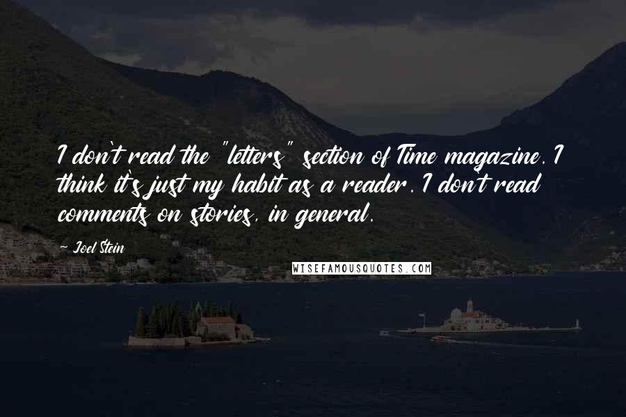 Joel Stein Quotes: I don't read the "letters" section of Time magazine. I think it's just my habit as a reader. I don't read comments on stories, in general.