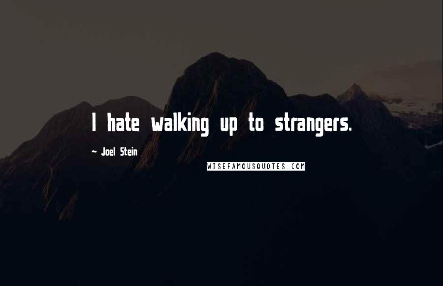 Joel Stein Quotes: I hate walking up to strangers.