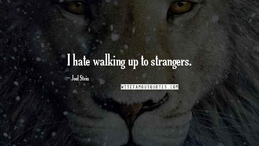 Joel Stein Quotes: I hate walking up to strangers.