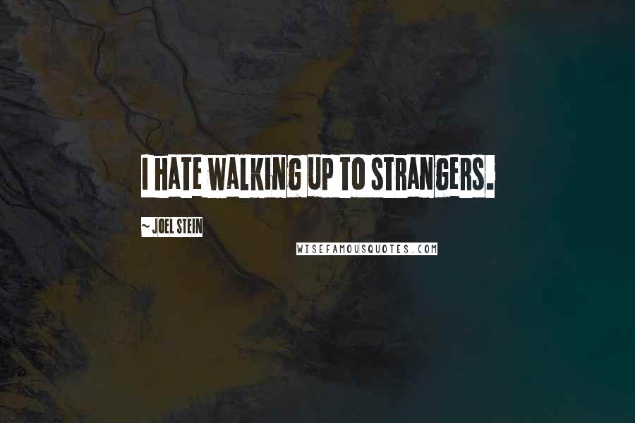 Joel Stein Quotes: I hate walking up to strangers.