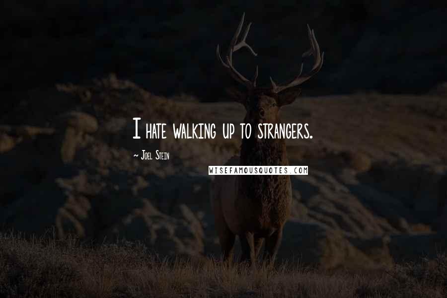 Joel Stein Quotes: I hate walking up to strangers.