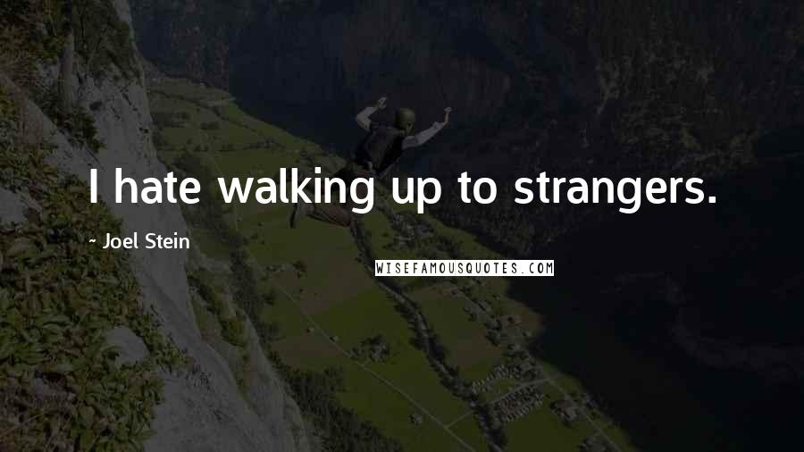 Joel Stein Quotes: I hate walking up to strangers.