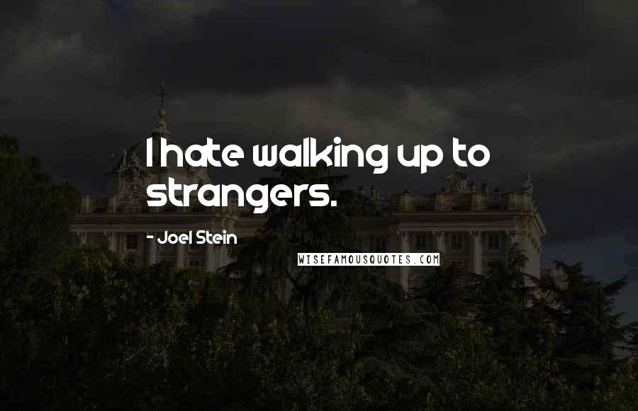 Joel Stein Quotes: I hate walking up to strangers.