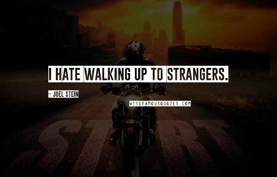 Joel Stein Quotes: I hate walking up to strangers.