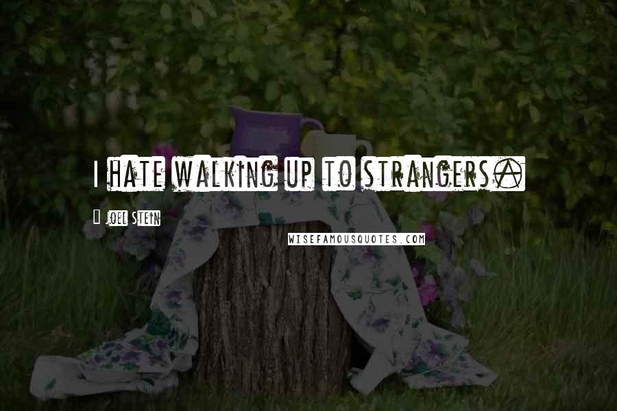 Joel Stein Quotes: I hate walking up to strangers.