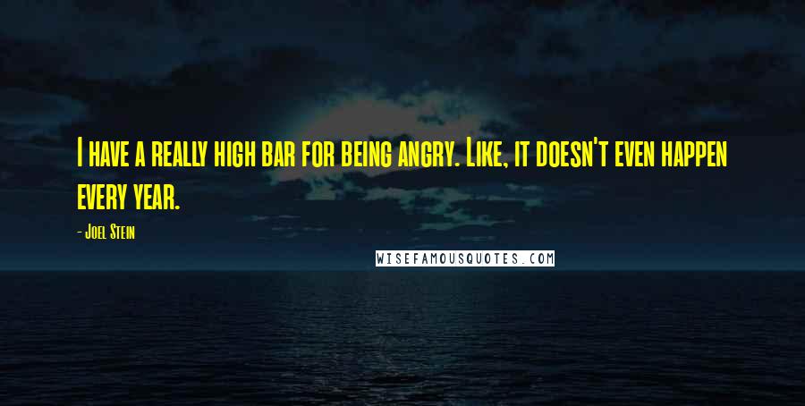 Joel Stein Quotes: I have a really high bar for being angry. Like, it doesn't even happen every year.