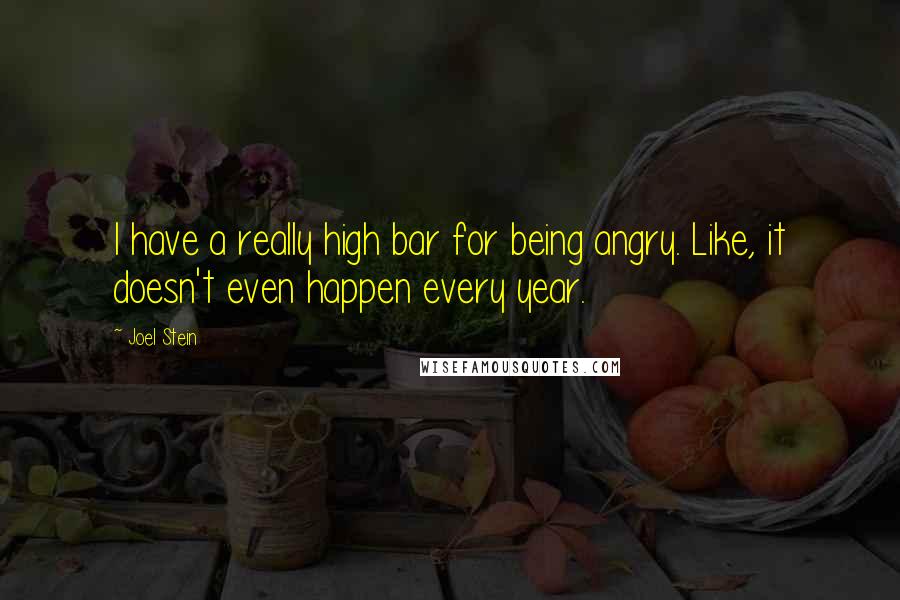 Joel Stein Quotes: I have a really high bar for being angry. Like, it doesn't even happen every year.