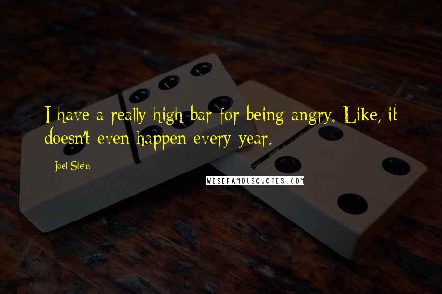 Joel Stein Quotes: I have a really high bar for being angry. Like, it doesn't even happen every year.