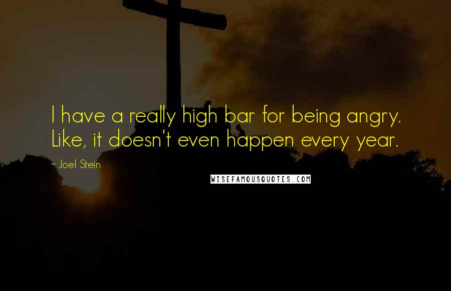 Joel Stein Quotes: I have a really high bar for being angry. Like, it doesn't even happen every year.